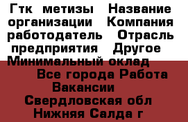 Гтк «метизы › Название организации ­ Компания-работодатель › Отрасль предприятия ­ Другое › Минимальный оклад ­ 25 000 - Все города Работа » Вакансии   . Свердловская обл.,Нижняя Салда г.